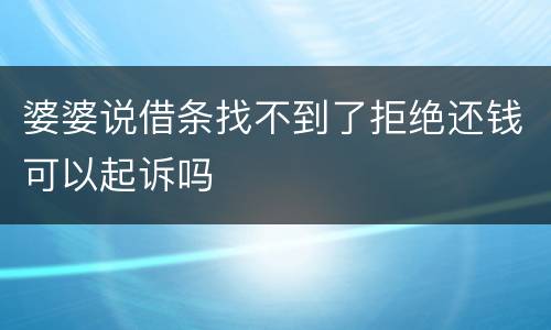 婆婆说借条找不到了拒绝还钱可以起诉吗
