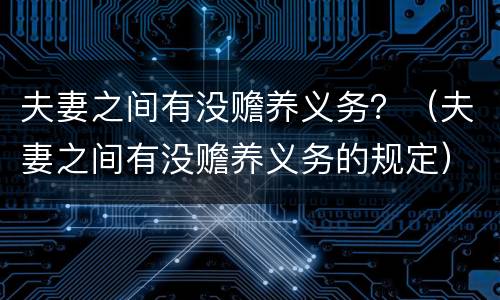 夫妻之间有没赡养义务？（夫妻之间有没赡养义务的规定）