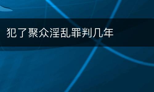 犯了聚众淫乱罪判几年