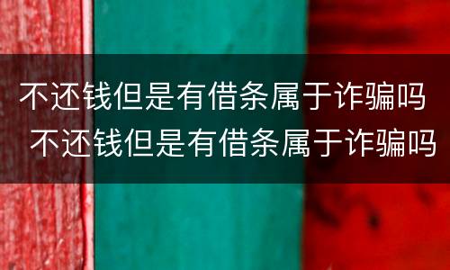不还钱但是有借条属于诈骗吗 不还钱但是有借条属于诈骗吗
