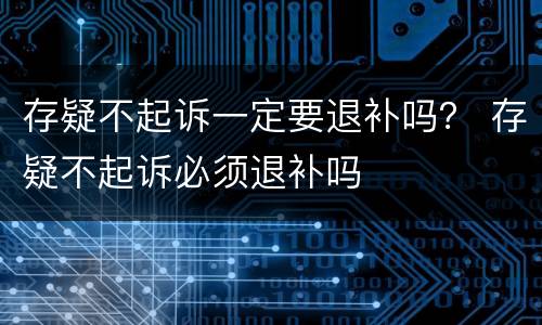 存疑不起诉一定要退补吗？ 存疑不起诉必须退补吗
