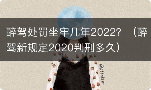 醉驾处罚坐牢几年2022？（醉驾新规定2020判刑多久）