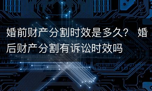 婚前财产分割时效是多久？ 婚后财产分割有诉讼时效吗