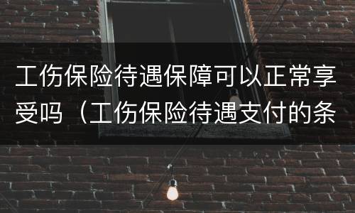 工伤保险待遇保障可以正常享受吗（工伤保险待遇支付的条件）