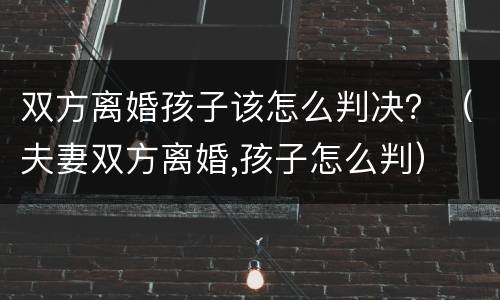 双方离婚孩子该怎么判决？（夫妻双方离婚,孩子怎么判）