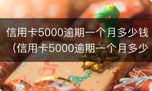 信用卡5000逾期一个月多少钱（信用卡5000逾期一个月多少钱利息）