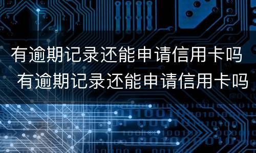 有逾期记录还能申请信用卡吗 有逾期记录还能申请信用卡吗知乎