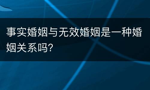 事实婚姻与无效婚姻是一种婚姻关系吗？