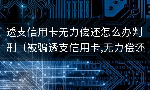 透支信用卡无力偿还怎么办判刑（被骗透支信用卡,无力偿还怎么办）