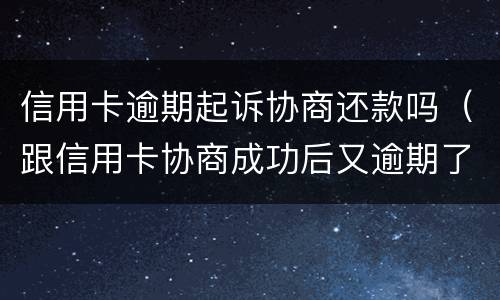 信用卡逾期起诉协商还款吗（跟信用卡协商成功后又逾期了）