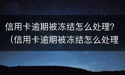 信用卡逾期被冻结怎么处理？（信用卡逾期被冻结怎么处理最有效）