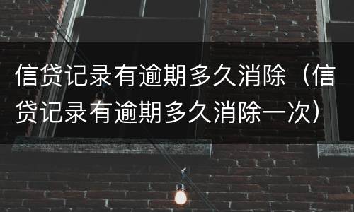 信贷记录有逾期多久消除（信贷记录有逾期多久消除一次）