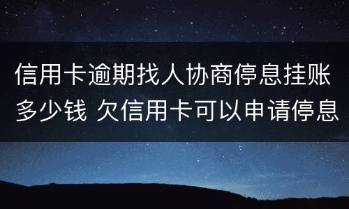 信用卡逾期找人协商停息挂账多少钱 欠信用卡可以申请停息挂账吗