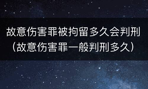 故意伤害罪被拘留多久会判刑（故意伤害罪一般判刑多久）