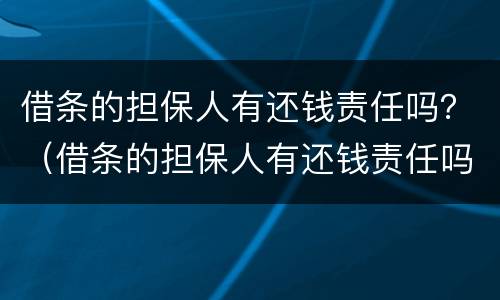 借条的担保人有还钱责任吗？（借条的担保人有还钱责任吗）