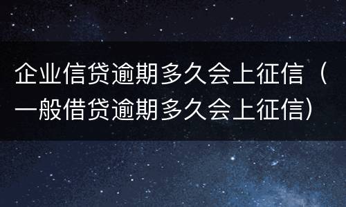 企业信贷逾期多久会上征信（一般借贷逾期多久会上征信）