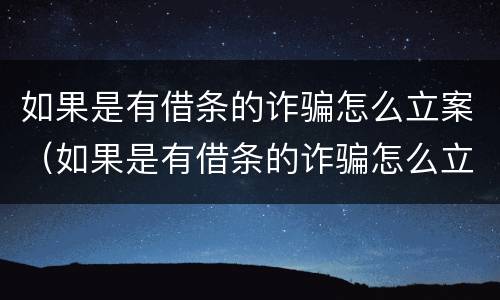 如果是有借条的诈骗怎么立案（如果是有借条的诈骗怎么立案起诉）