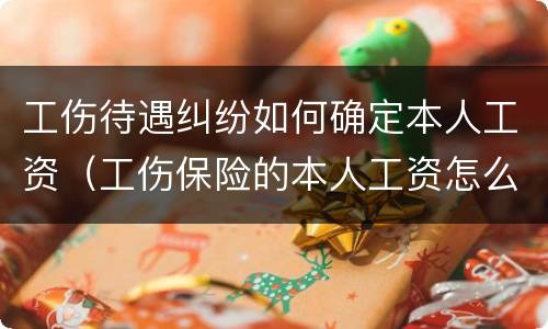 工伤待遇纠纷如何确定本人工资（工伤保险的本人工资怎么确定）