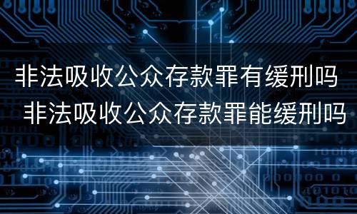 非法吸收公众存款罪有缓刑吗 非法吸收公众存款罪能缓刑吗