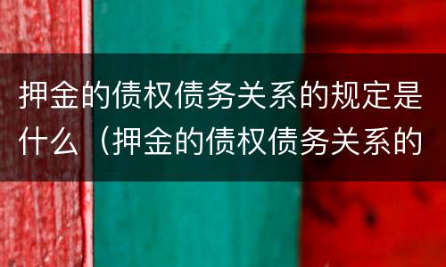 押金的债权债务关系的规定是什么（押金的债权债务关系的规定是什么意思）