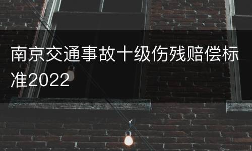 南京交通事故十级伤残赔偿标准2022