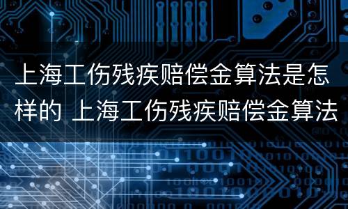 上海工伤残疾赔偿金算法是怎样的 上海工伤残疾赔偿金算法是怎样的呢