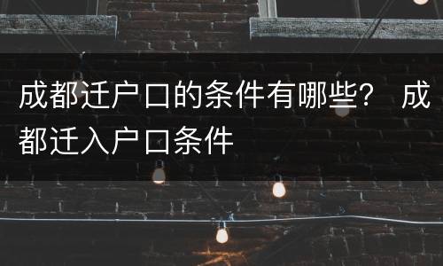 成都迁户口的条件有哪些？ 成都迁入户口条件