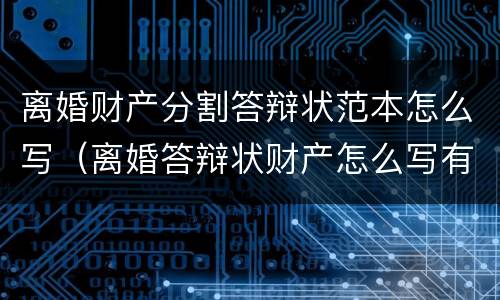 离婚财产分割答辩状范本怎么写（离婚答辩状财产怎么写有利）