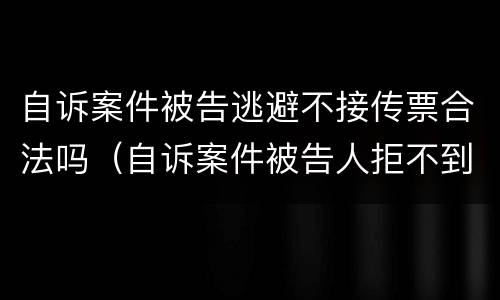 自诉案件被告逃避不接传票合法吗（自诉案件被告人拒不到庭）