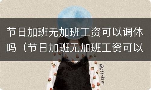 节日加班无加班工资可以调休吗（节日加班无加班工资可以调休吗）