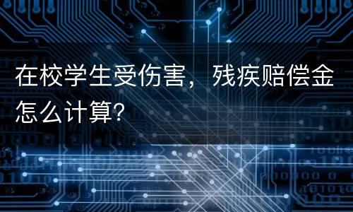 在校学生受伤害，残疾赔偿金怎么计算？