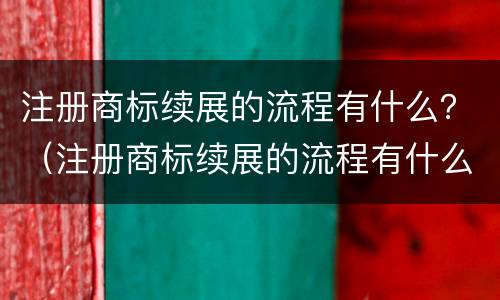 注册商标续展的流程有什么？（注册商标续展的流程有什么要求）