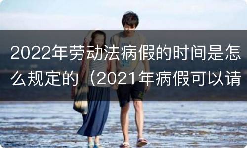 2022年劳动法病假的时间是怎么规定的（2021年病假可以请多久?劳动法病假天数规定）