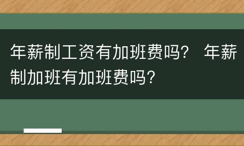 年薪制工资有加班费吗？ 年薪制加班有加班费吗?