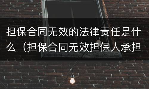 担保合同无效的法律责任是什么（担保合同无效担保人承担什么责任）