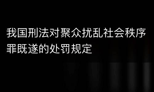 我国刑法对聚众扰乱社会秩序罪既遂的处罚规定