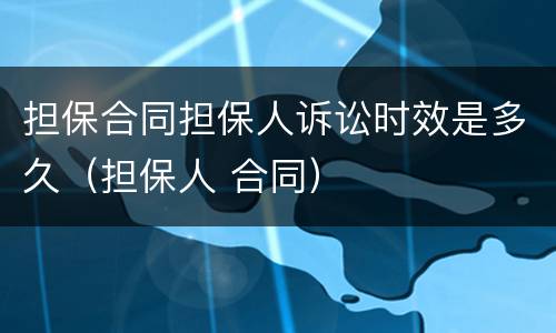 担保合同担保人诉讼时效是多久（担保人 合同）