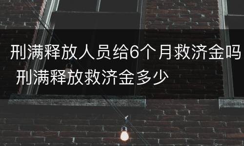 刑满释放人员给6个月救济金吗 刑满释放救济金多少