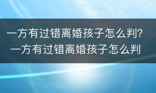 一方有过错离婚孩子怎么判？ 一方有过错离婚孩子怎么判