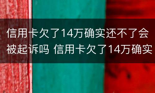 信用卡欠了14万确实还不了会被起诉吗 信用卡欠了14万确实还不了会被起诉吗怎么办