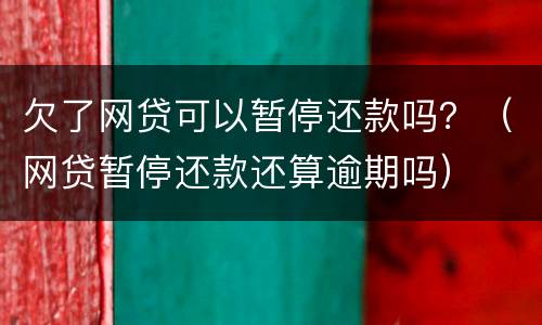欠了网贷可以暂停还款吗？（网贷暂停还款还算逾期吗）