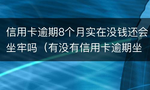 信用卡逾期8个月实在没钱还会坐牢吗（有没有信用卡逾期坐牢的）