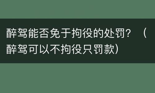 醉驾能否免于拘役的处罚？（醉驾可以不拘役只罚款）