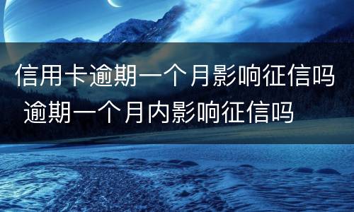 信用卡逾期一个月影响征信吗 逾期一个月内影响征信吗