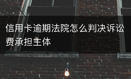 信用卡逾期法院怎么判决诉讼费承担主体