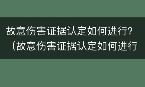 故意伤害证据认定如何进行？（故意伤害证据认定如何进行鉴定）