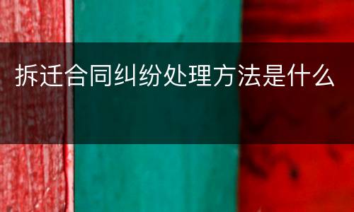 拆迁合同纠纷处理方法是什么