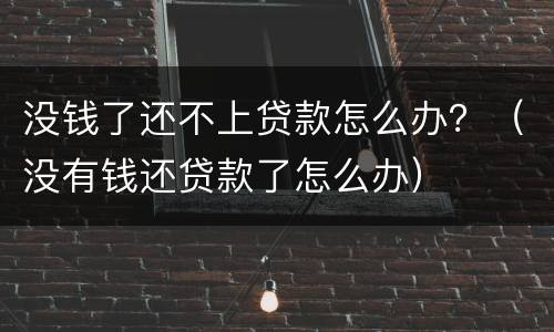 没钱了还不上贷款怎么办？（没有钱还贷款了怎么办）