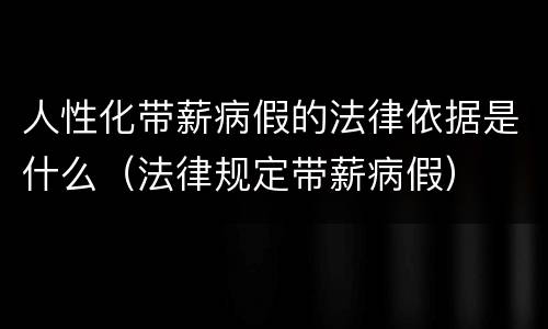 人性化带薪病假的法律依据是什么（法律规定带薪病假）