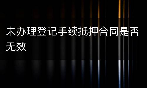 未办理登记手续抵押合同是否无效